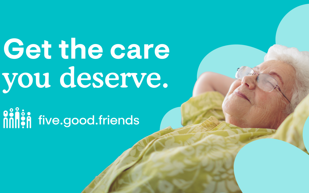 Get the care you deserve with Five Good Friends